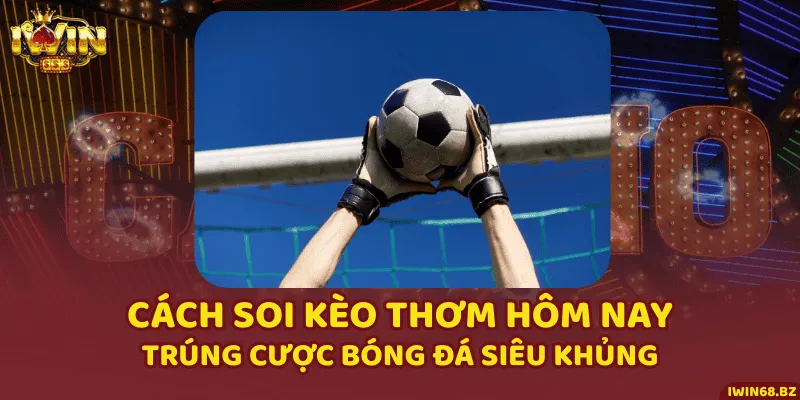 Cách Soi Kèo Thơm Hôm Nay Trúng Cược Bóng Đá Siêu Khủng