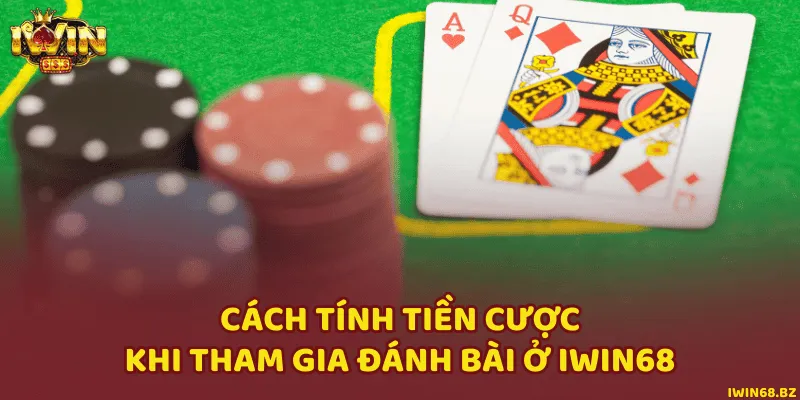 Cách tính tiền cược khi tham gia đánh bài ở iWin68