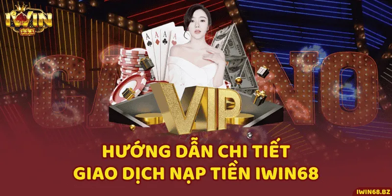 Hướng Dẫn Chi Tiết Giao Dịch Nạp Tiền iWin68