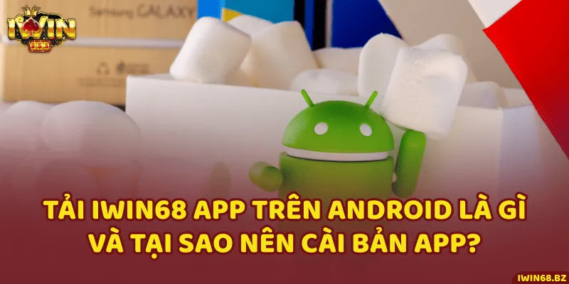 Tải iWin68 app trên Android là gì và tại sao nên cài bản app?