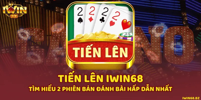 Tiến Lên iWin68 - Tìm Hiểu 2 Phiên Bản Đánh Bài Hấp Dẫn Nhất